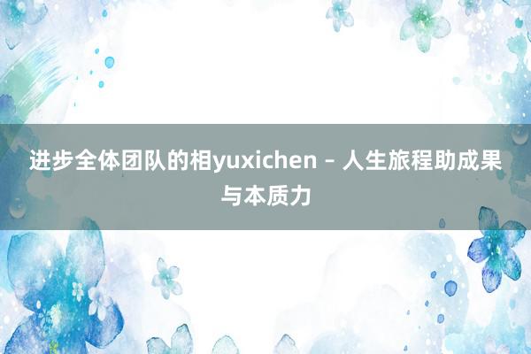 进步全体团队的相yuxichen – 人生旅程助成果与本质力