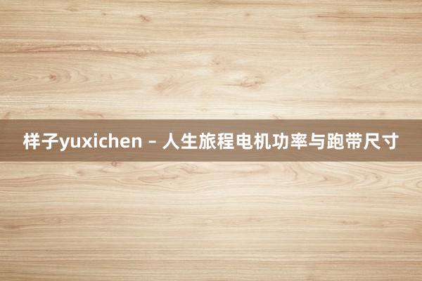 样子yuxichen – 人生旅程电机功率与跑带尺寸
